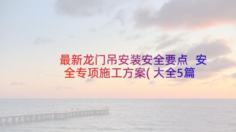 最新龙门吊安装安全要点 安全专项施工方案(大全5篇)