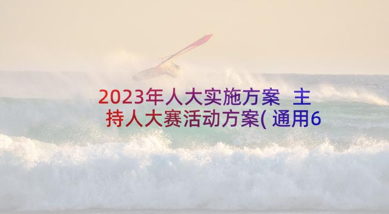 2023年人大实施方案 主持人大赛活动方案(通用6篇)