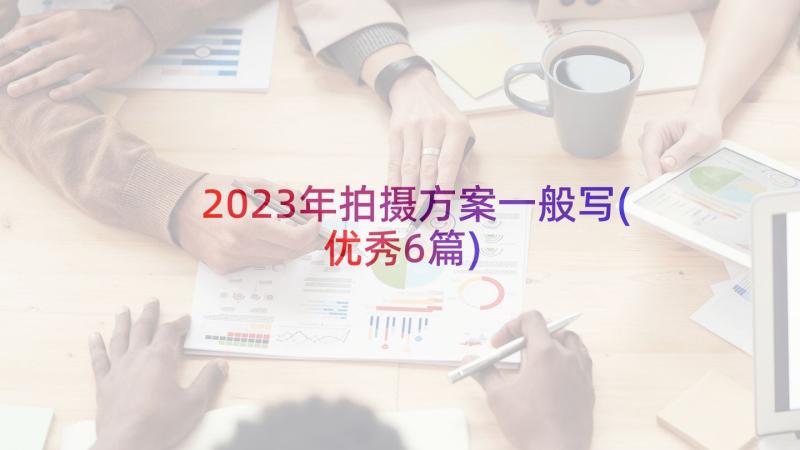 2023年拍摄方案一般写(优秀6篇)