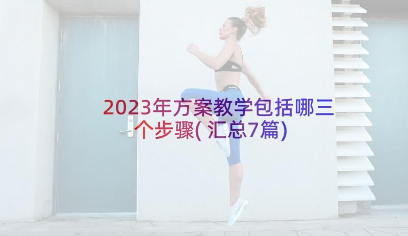 2023年方案教学包括哪三个步骤(汇总7篇)