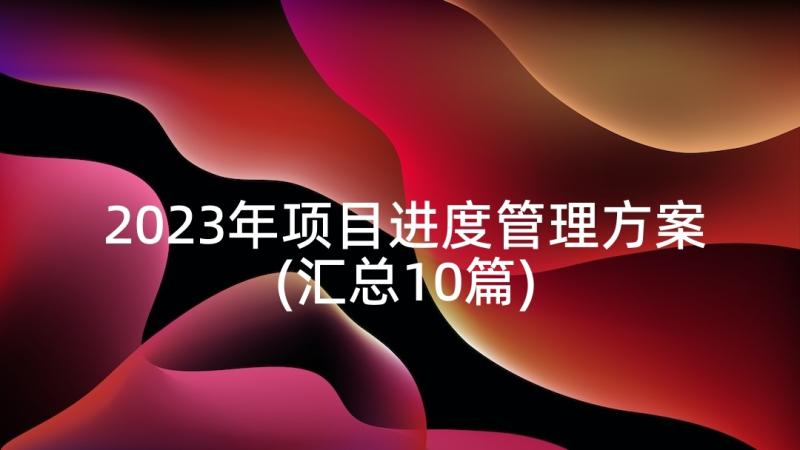 2023年项目进度管理方案(汇总10篇)