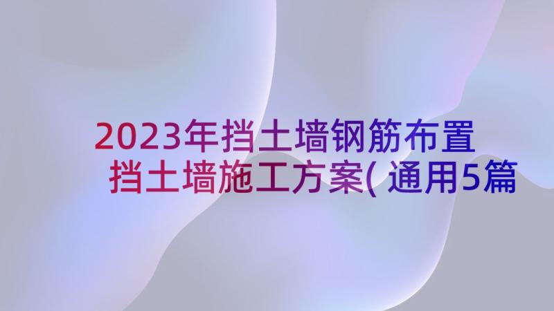 2023年挡土墙钢筋布置 挡土墙施工方案(通用5篇)