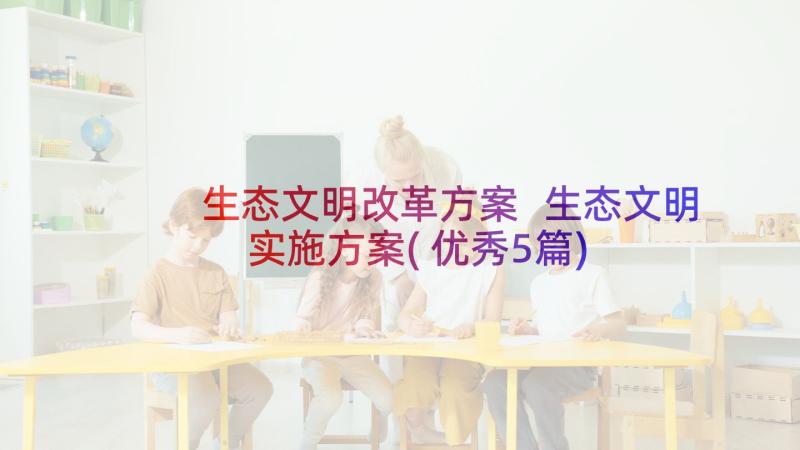 生态文明改革方案 生态文明实施方案(优秀5篇)