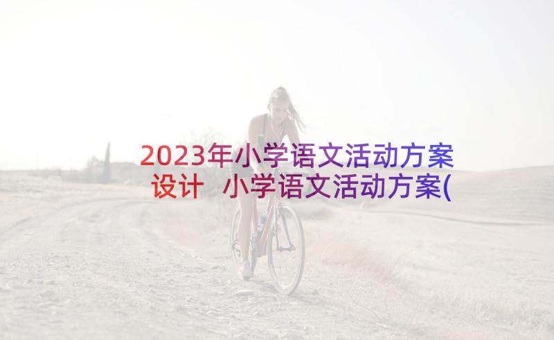 2023年小学语文活动方案设计 小学语文活动方案(实用8篇)