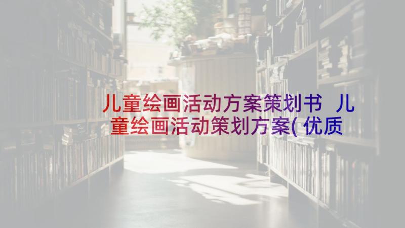 儿童绘画活动方案策划书 儿童绘画活动策划方案(优质5篇)