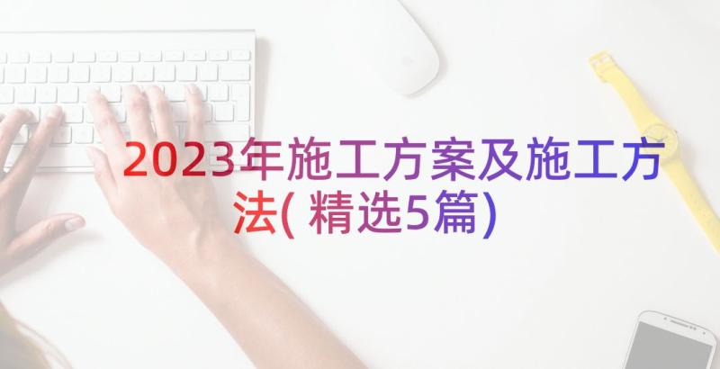 2023年施工方案及施工方法(精选5篇)