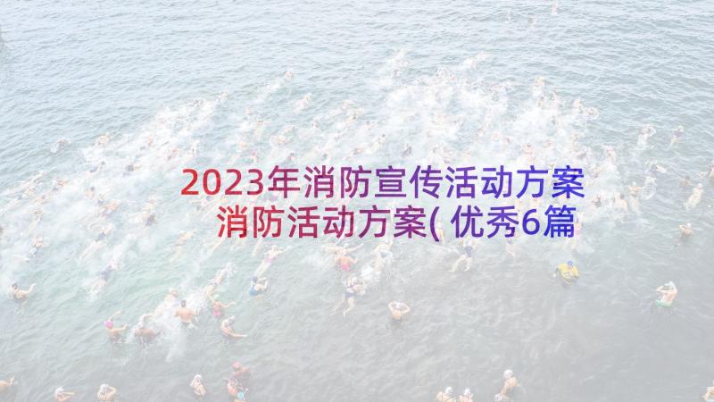 2023年消防宣传活动方案 消防活动方案(优秀6篇)