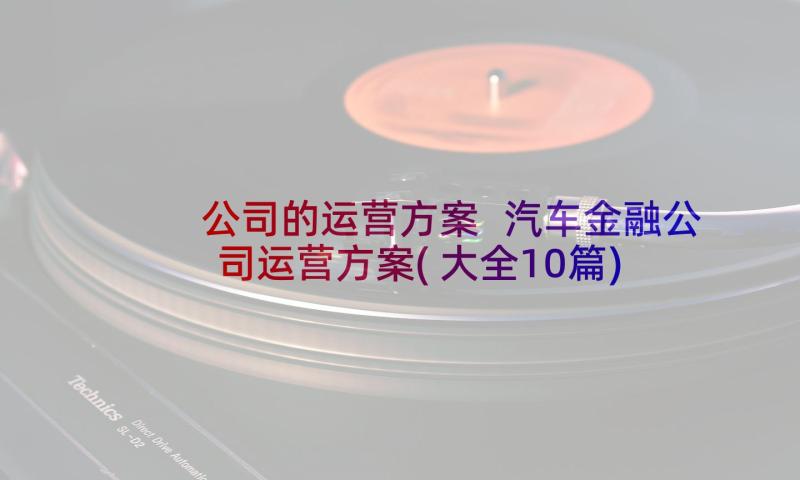 公司的运营方案 汽车金融公司运营方案(大全10篇)