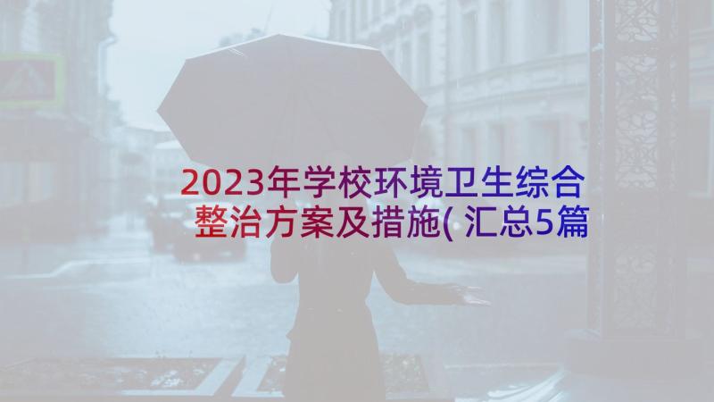 2023年学校环境卫生综合整治方案及措施(汇总5篇)