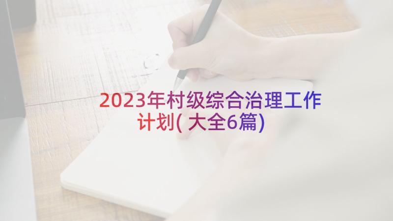 2023年村级综合治理工作计划(大全6篇)