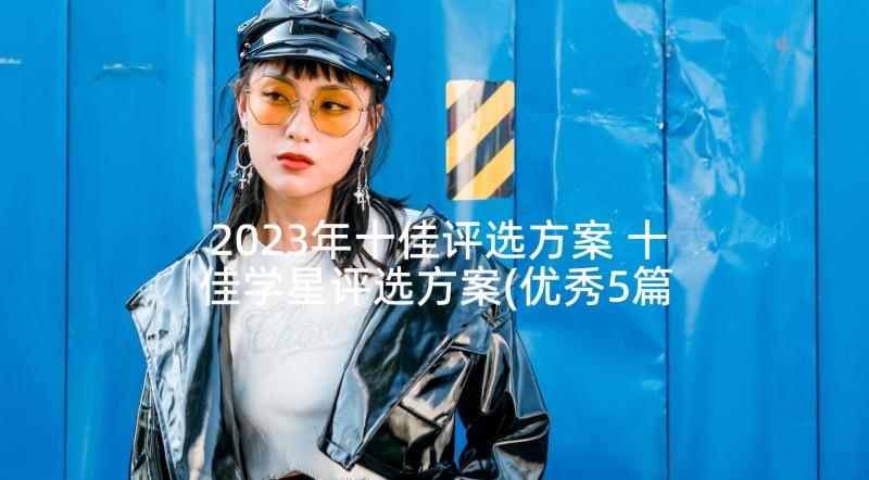 2023年十佳评选方案 十佳学星评选方案(优秀5篇)