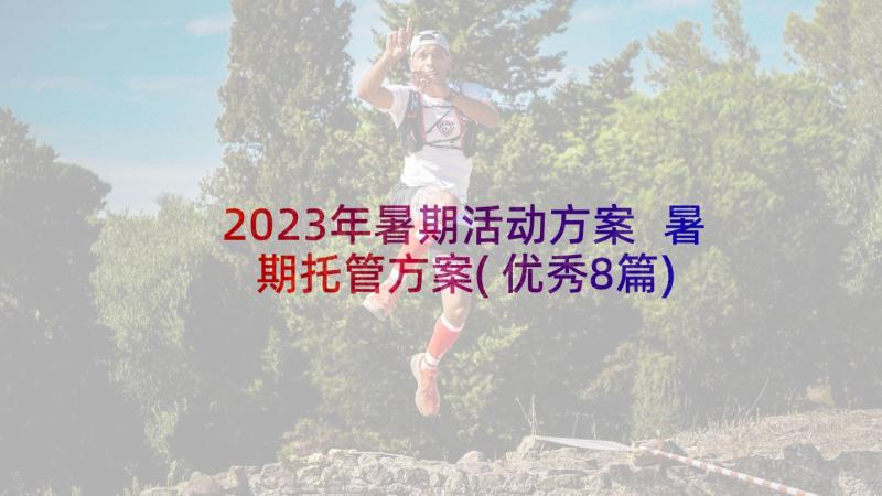 2023年暑期活动方案 暑期托管方案(优秀8篇)