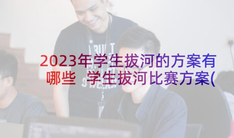 2023年学生拔河的方案有哪些 学生拔河比赛方案(大全5篇)