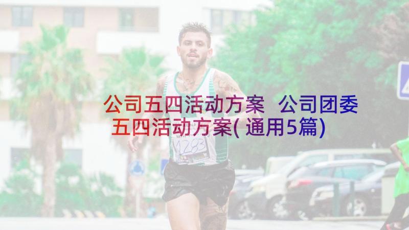 公司五四活动方案 公司团委五四活动方案(通用5篇)