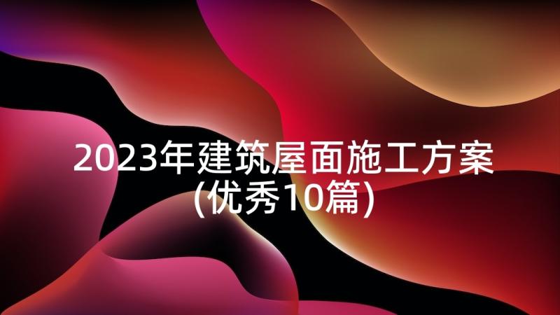 2023年建筑屋面施工方案(优秀10篇)