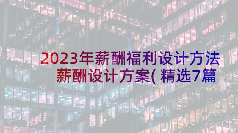 2023年薪酬福利设计方法 薪酬设计方案(精选7篇)