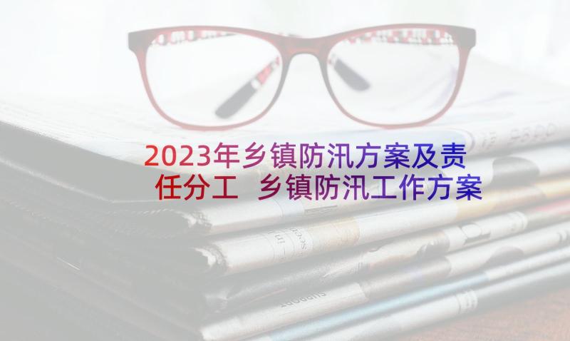 2023年乡镇防汛方案及责任分工 乡镇防汛工作方案(汇总5篇)