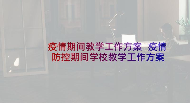 疫情期间教学工作方案 疫情防控期间学校教学工作方案(实用6篇)