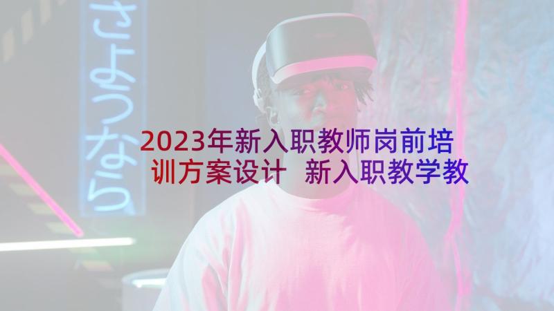 2023年新入职教师岗前培训方案设计 新入职教学教师岗前培训心得体会(实用5篇)