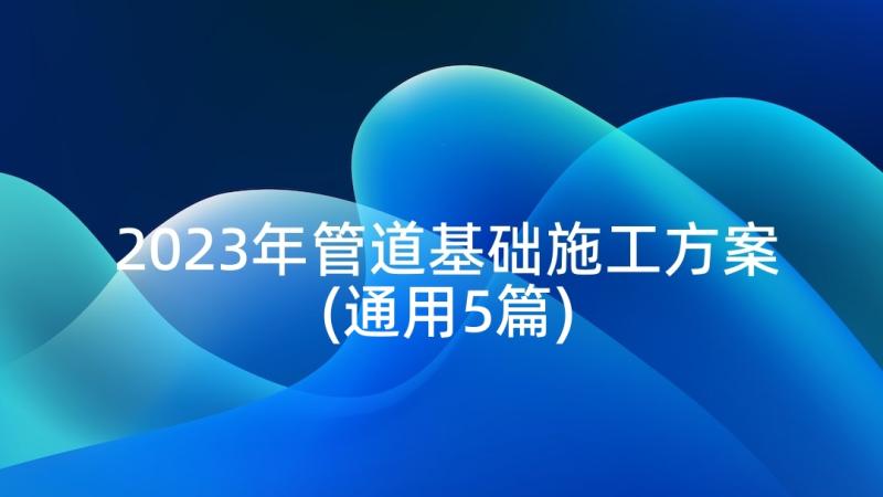 2023年管道基础施工方案(通用5篇)