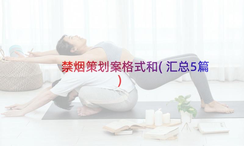 禁烟策划案格式和(汇总5篇)