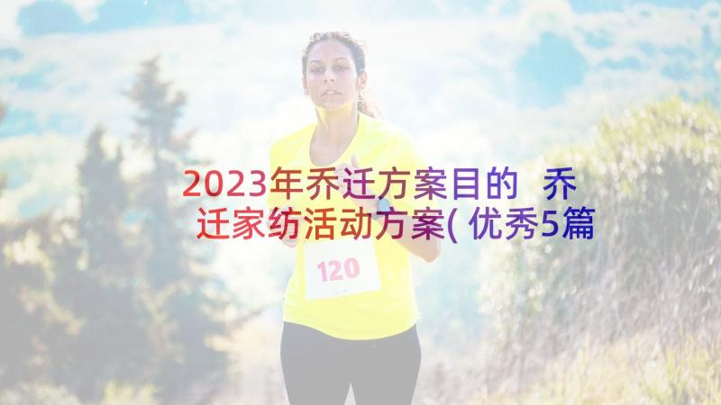 2023年乔迁方案目的 乔迁家纺活动方案(优秀5篇)