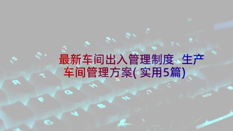 最新车间出入管理制度 生产车间管理方案(实用5篇)