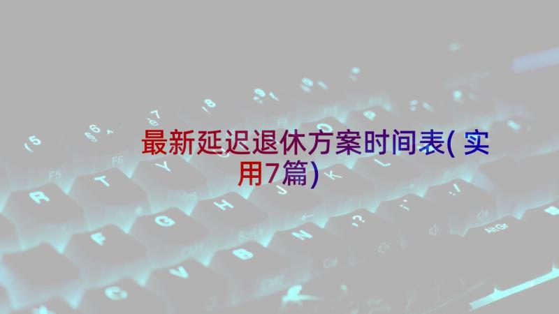 最新延迟退休方案时间表(实用7篇)