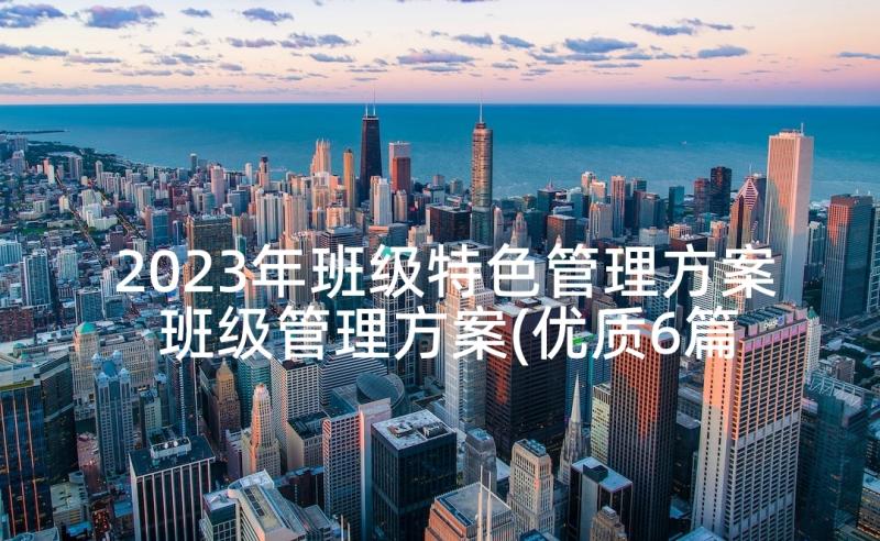 2023年班级特色管理方案 班级管理方案(优质6篇)