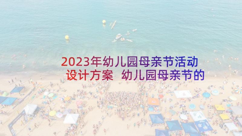 2023年幼儿园母亲节活动设计方案 幼儿园母亲节的活动策划方案(模板7篇)