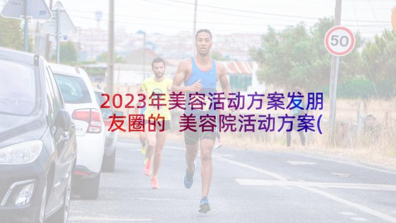 2023年美容活动方案发朋友圈的 美容院活动方案(通用5篇)