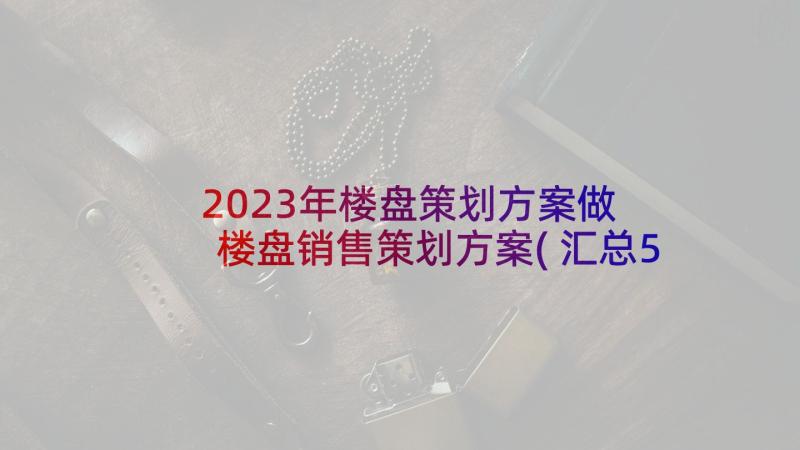 2023年楼盘策划方案做 楼盘销售策划方案(汇总5篇)