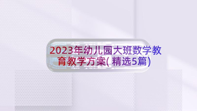 2023年幼儿园大班数学教育教学方案(精选5篇)