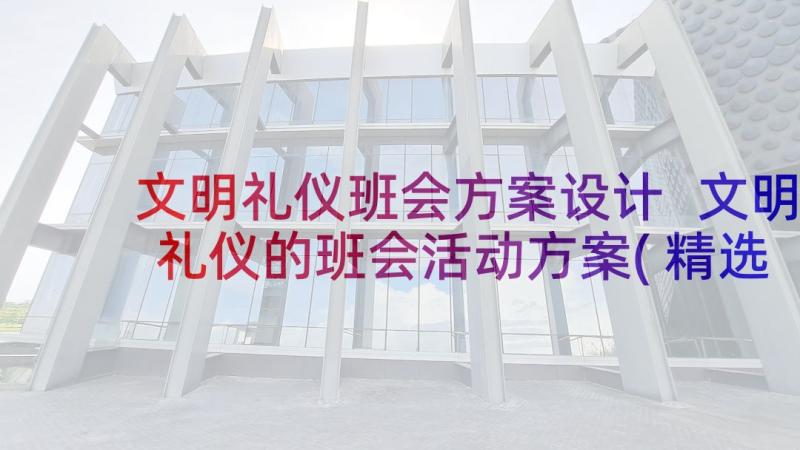 文明礼仪班会方案设计 文明礼仪的班会活动方案(精选5篇)