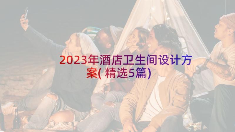 2023年酒店卫生间设计方案(精选5篇)