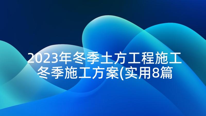 2023年冬季土方工程施工 冬季施工方案(实用8篇)