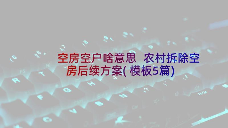 空房空户啥意思 农村拆除空房后续方案(模板5篇)