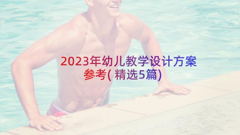 2023年幼儿教学设计方案参考(精选5篇)