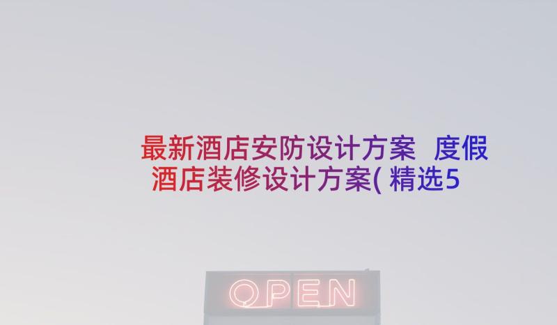 最新酒店安防设计方案 度假酒店装修设计方案(精选5篇)