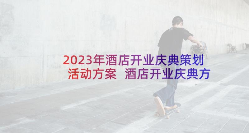 2023年酒店开业庆典策划活动方案 酒店开业庆典方案(精选10篇)