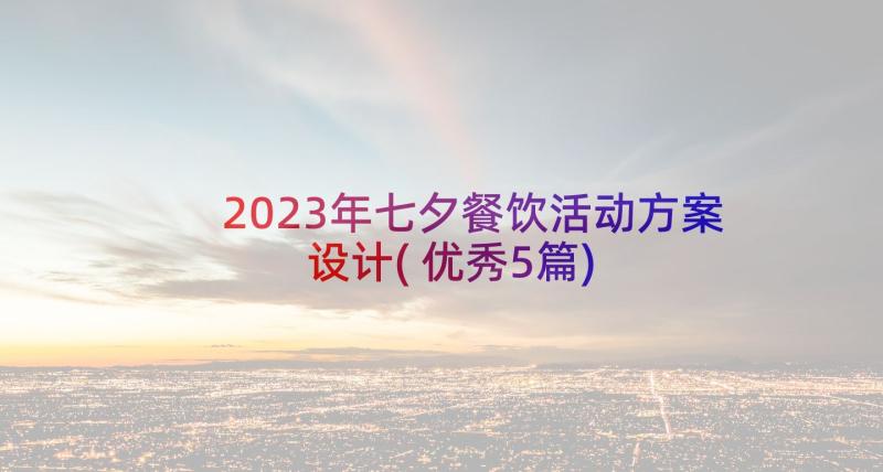 2023年七夕餐饮活动方案设计(优秀5篇)