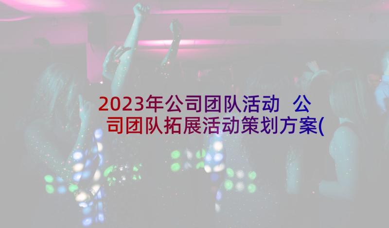 2023年公司团队活动 公司团队拓展活动策划方案(通用5篇)