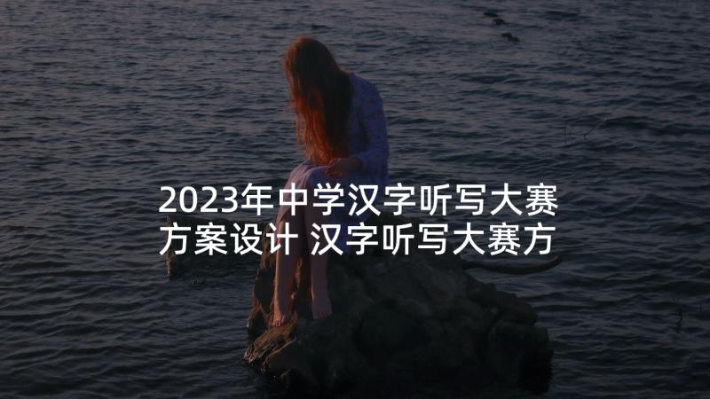 2023年中学汉字听写大赛方案设计 汉字听写大赛方案(精选5篇)