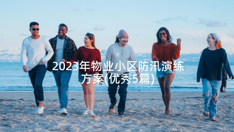 2023年物业小区防汛演练方案(优秀5篇)