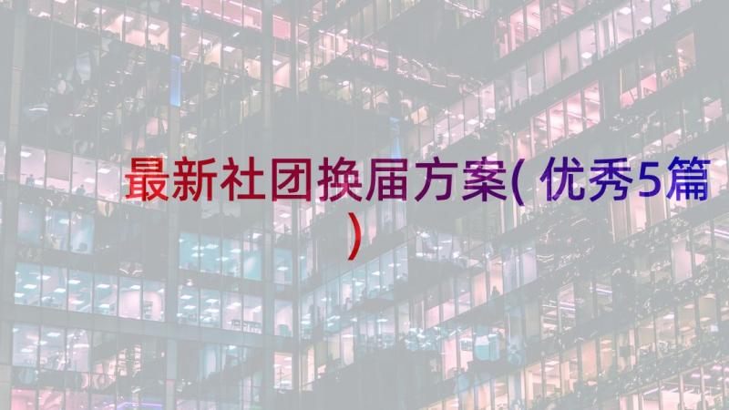 最新社团换届方案(优秀5篇)