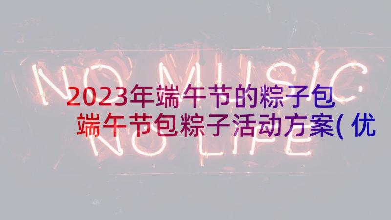 2023年端午节的粽子包 端午节包粽子活动方案(优质5篇)