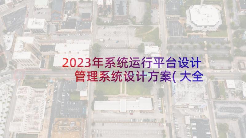 2023年系统运行平台设计 管理系统设计方案(大全5篇)