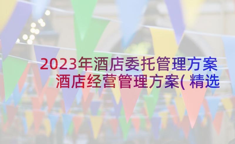 2023年酒店委托管理方案 酒店经营管理方案(精选5篇)