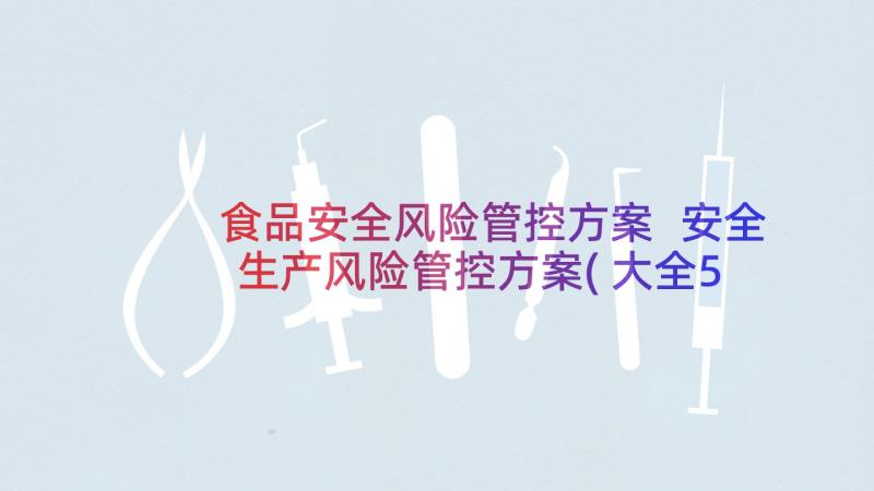 食品安全风险管控方案 安全生产风险管控方案(大全5篇)