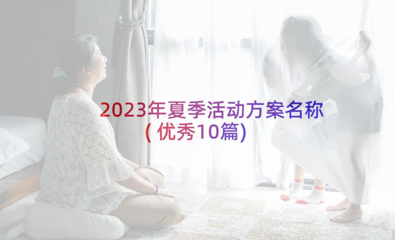 2023年夏季活动方案名称(优秀10篇)